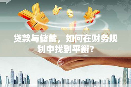 萍乡贷款与储蓄，如何在财务规划中找到平衡？