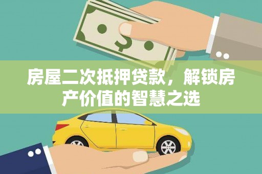 萍乡房屋二次抵押贷款，解锁房产价值的智慧之选