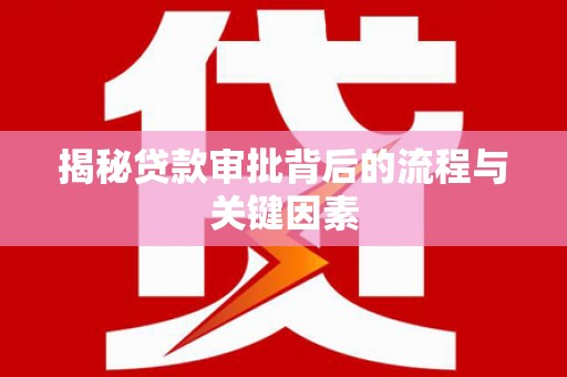 萍乡揭秘贷款审批背后的流程与关键因素