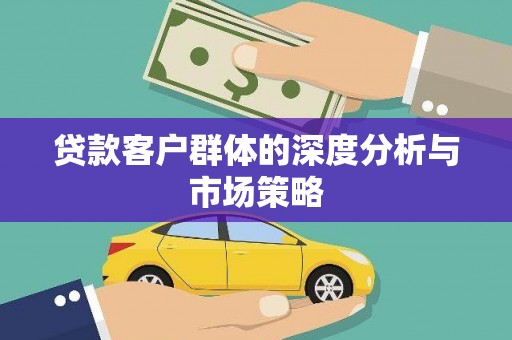 萍乡贷款客户群体的深度分析与市场策略