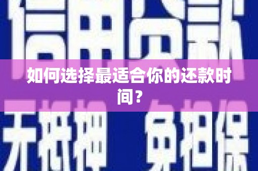萍乡如何选择最适合你的还款时间？