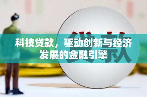 萍乡科技贷款，驱动创新与经济发展的金融引擎