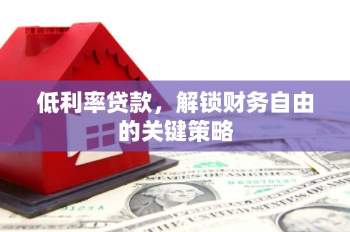 萍乡低利率贷款，解锁财务自由的关键策略