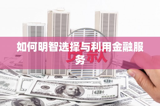 萍乡如何明智选择与利用金融服务