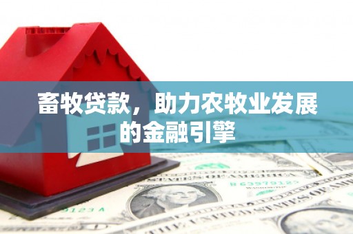 萍乡畜牧贷款，助力农牧业发展的金融引擎