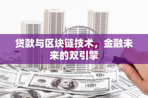 萍乡贷款与区块链技术，金融未来的双引擎