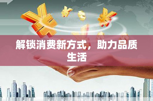 萍乡解锁消费新方式，助力品质生活