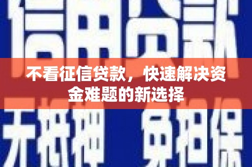 萍乡不看征信贷款，快速解决资金难题的新选择