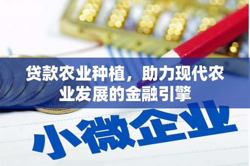 萍乡贷款农业种植，助力现代农业发展的金融引擎