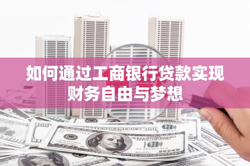萍乡如何通过工商银行贷款实现财务自由与梦想