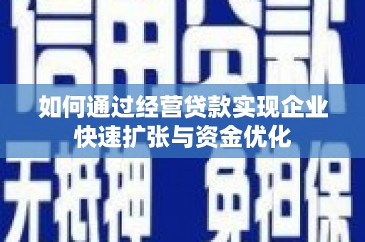 萍乡如何通过经营贷款实现企业快速扩张与资金优化