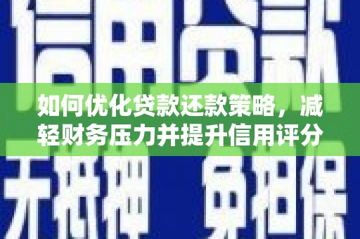 萍乡如何优化贷款还款策略，减轻财务压力并提升信用评分