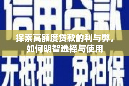 萍乡探索高额度贷款的利与弊，如何明智选择与使用