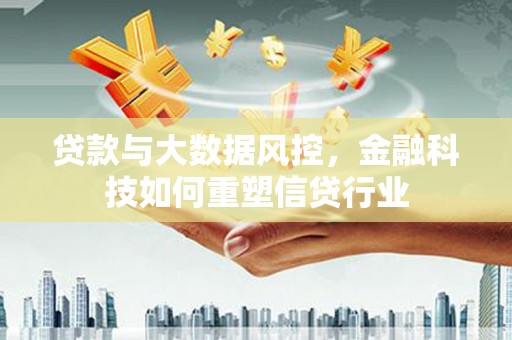 萍乡贷款与大数据风控，金融科技如何重塑信贷行业