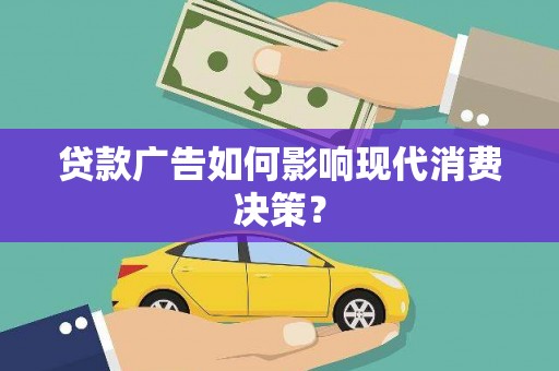 萍乡贷款广告如何影响现代消费决策？