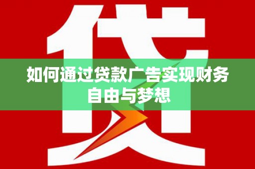 萍乡如何通过贷款广告实现财务自由与梦想