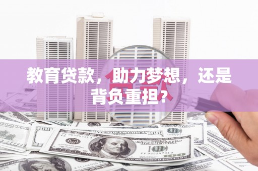 萍乡教育贷款，助力梦想，还是背负重担？