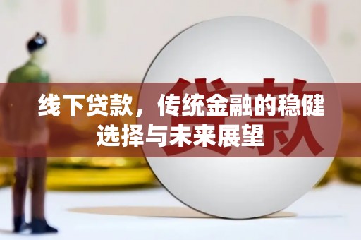 萍乡线下贷款，传统金融的稳健选择与未来展望