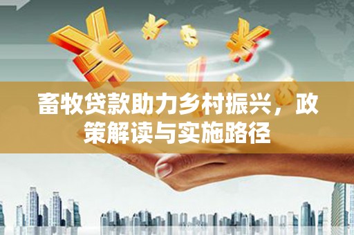 萍乡畜牧贷款助力乡村振兴，政策解读与实施路径