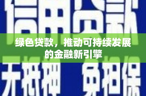 萍乡绿色贷款，推动可持续发展的金融新引擎