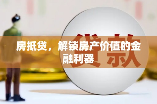 萍乡房抵贷，解锁房产价值的金融利器