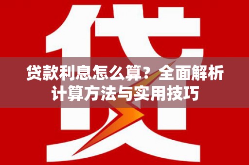萍乡贷款利息怎么算？全面解析计算方法与实用技巧