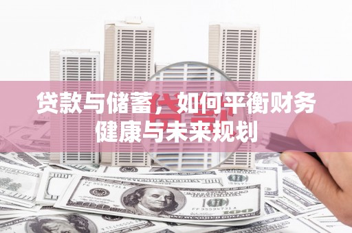 萍乡贷款与储蓄，如何平衡财务健康与未来规划