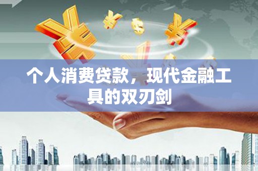 萍乡个人消费贷款，现代金融工具的双刃剑
