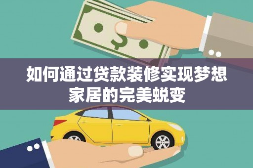 萍乡如何通过贷款装修实现梦想家居的完美蜕变