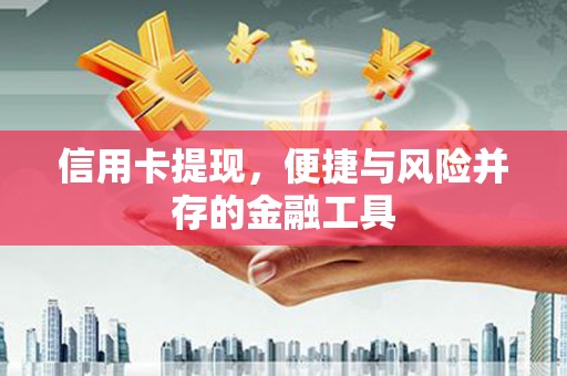 萍乡信用卡提现，便捷与风险并存的金融工具