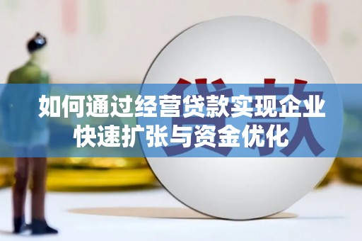 萍乡如何通过经营贷款实现企业快速扩张与资金优化