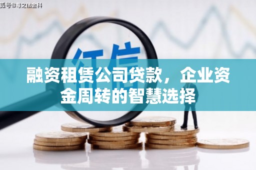 萍乡融资租赁公司贷款，企业资金周转的智慧选择