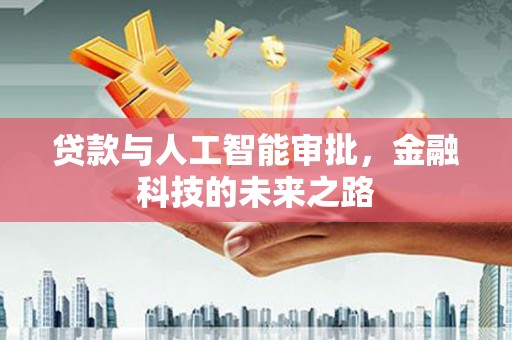 萍乡贷款与人工智能审批，金融科技的未来之路