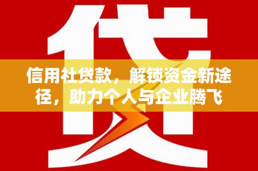 萍乡信用社贷款，解锁资金新途径，助力个人与企业腾飞