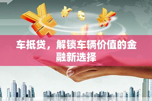 萍乡车抵贷，解锁车辆价值的金融新选择
