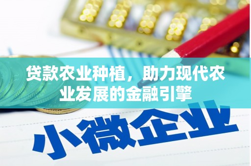 萍乡贷款农业种植，助力现代农业发展的金融引擎