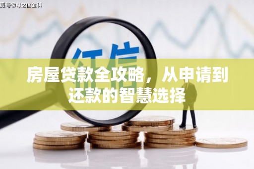 萍乡房屋贷款全攻略，从申请到还款的智慧选择