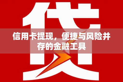 萍乡信用卡提现，便捷与风险并存的金融工具