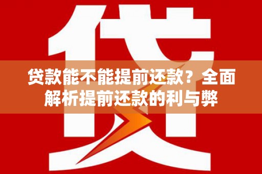 萍乡贷款能不能提前还款？全面解析提前还款的利与弊