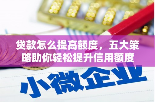萍乡贷款怎么提高额度，五大策略助你轻松提升信用额度