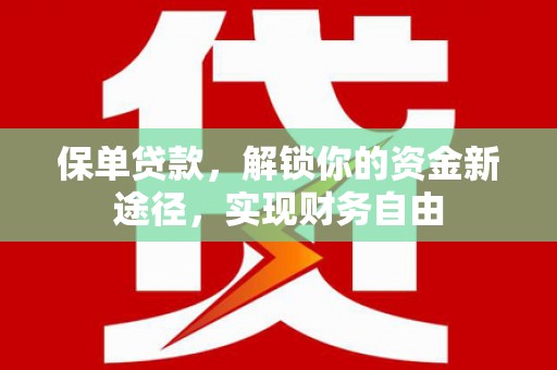 萍乡保单贷款，解锁你的资金新途径，实现财务自由