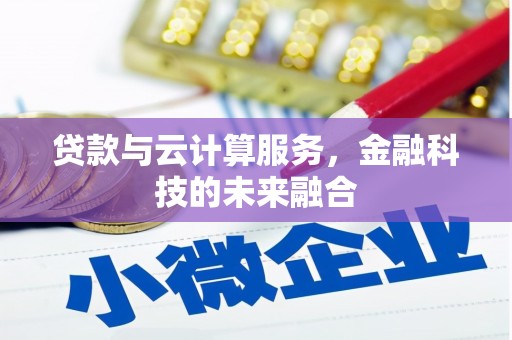 萍乡贷款与云计算服务，金融科技的未来融合