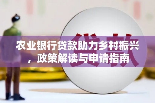 萍乡农业银行贷款助力乡村振兴，政策解读与申请指南