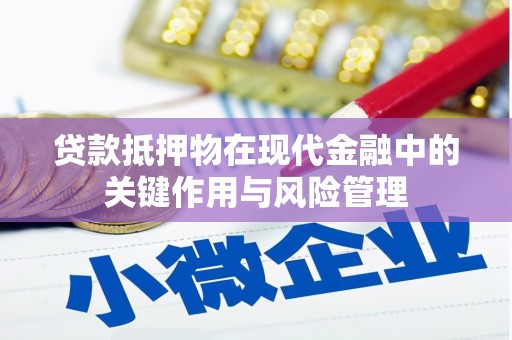 萍乡贷款抵押物在现代金融中的关键作用与风险管理