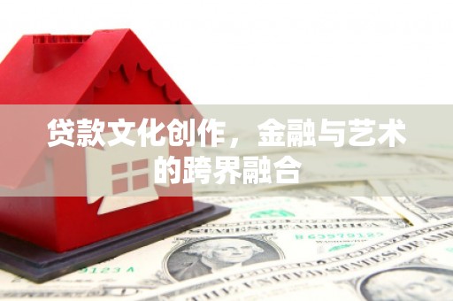 萍乡贷款文化创作，金融与艺术的跨界融合