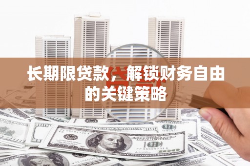 萍乡长期限贷款，解锁财务自由的关键策略