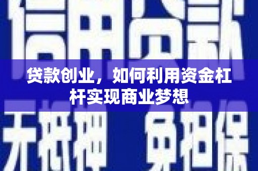 萍乡贷款创业，如何利用资金杠杆实现商业梦想
