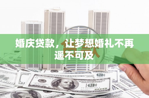 萍乡婚庆贷款，让梦想婚礼不再遥不可及