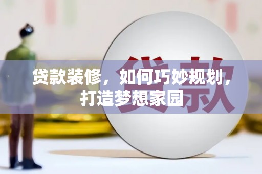萍乡贷款装修，如何巧妙规划，打造梦想家园
