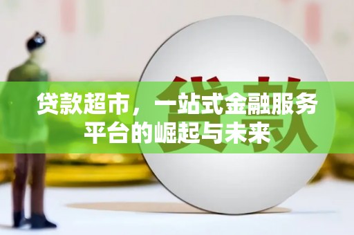 萍乡贷款超市，一站式金融服务平台的崛起与未来